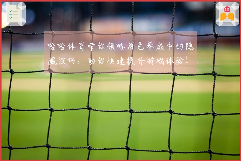 哈哈体育带你领略角色养成中的隐藏技巧，助你快速提升游戏体验！