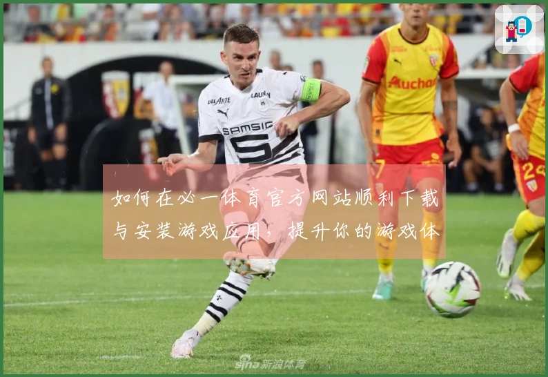 如何在必一体育官方网站顺利下载与安装游戏应用，提升你的游戏体验