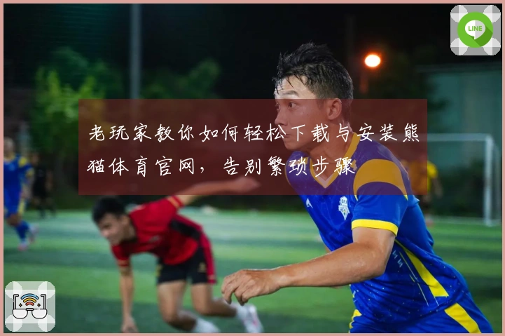 老玩家教你如何轻松下载与安装熊猫体育官网，告别繁琐步骤