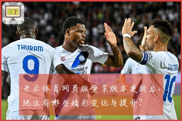 开云体育网页版登录版本更新后，玩法有哪些精彩变化与提升？